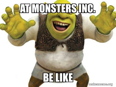 At monsters Inc. Be like - Shrek | Make a Meme