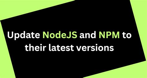 How To Update NodeJS And NPM To Their Latest Versions