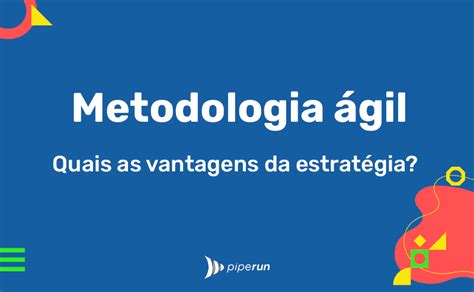 Metodologia ágil O Que é Tipos Benefícios E Como Aplicar