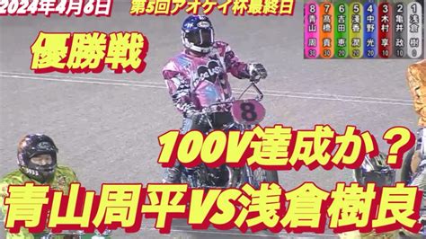 2024年4月6日【12r 優勝戦】【no1青山周平vs 37期 浅倉樹良】【青山周平デビュー最速100v達成か？】伊勢崎オート第5回アオケイ