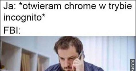 Ja otwieram Chrome w trybie incognito FBI cholera straciliśmy go