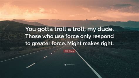 A D Aliwat Quote You Gotta Troll A Troll My Dude Those Who Use