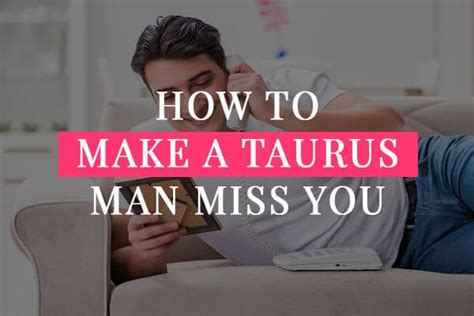 How To Make A Taurus Man Miss You Ways With Video