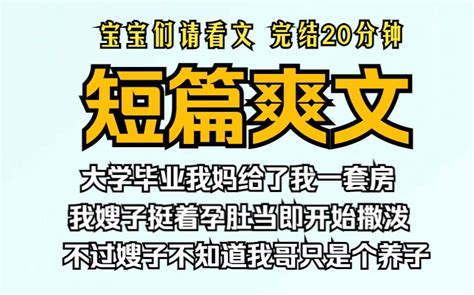 （已完结）短篇爽文，大学毕业我妈给了我一套房，我嫂子挺着5个月的孕肚当即开始撒泼，不过嫂子不知道我哥只是个养子。 嗷呜小嬉 嗷呜小嬉 哔哩哔哩视频