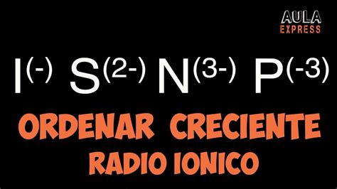 Química Explicada Ordena De Forma Creciente Según Su Radio Iónico I S 2 N 3 P 3