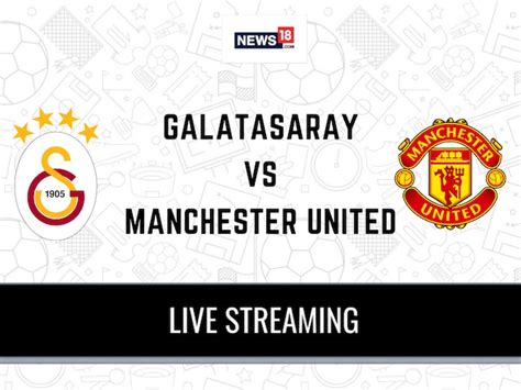 Galatasaray Vs Manchester United Live Football Streaming For Champions