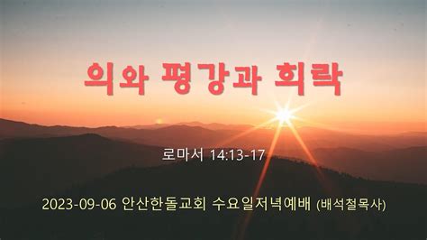 안산한돌교회 수요일예배 배석철목사 2023 09 06 의와 평강과 희락 로마서 1413 17 Youtube