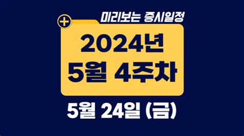 증시일정 2024년 5월 24일 금 미리보는 주식 일정and재료 주간 정부 부처 5월 4주차 넷째주