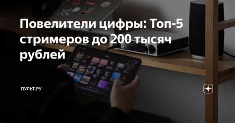 Повелители цифры: Топ-5 стримеров до 200 тысяч рублей | Пульт.ру | Дзен