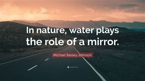 Michael Bassey Johnson Quote In Nature Water Plays The Role Of A