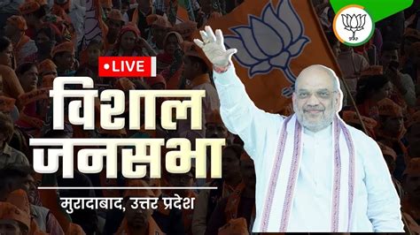 LIVE HM Shri Amit Shah Addresses Public Meeting In Moradabad Uttar