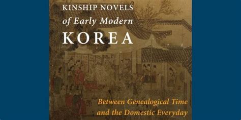 4 22 Kinship Novels Of Early Modern Korea Between Genealogical Time And The Domestic Everyday