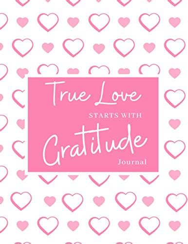 True Love Starts With Gratitude Gratitude Journal A Daily Gratitude Guide To Cultivate An