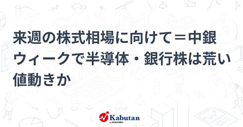 来週の株式相場に向けて＝中銀ウィークで半導体・銀行株は荒い値動きか 市況 株探ニュース