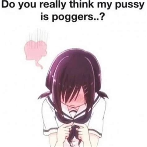 Do You Really Think My Pussy Is Poggers IFunny