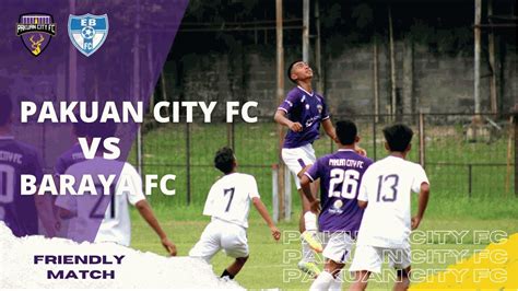 Friendly Match Pakuan City Fc Vs Baraya Fc Youtube