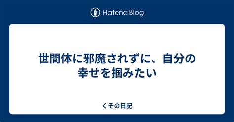 世間体に邪魔されずに、自分の幸せを掴みたい くその日記