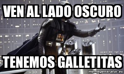 Meme Personalizado Ven Al Lado Oscuro TENEMOS GALLETITAS 25077319