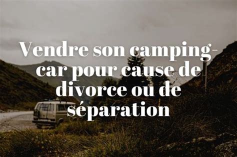 Vendre Son Camping Car Pour Cause De Divorce Ou De S Paration