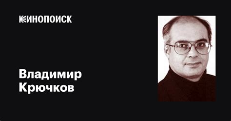 Владимир Крючков: фильмы, биография, семья, фильмография — Кинопоиск