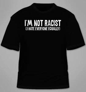 I M Not Racist I Hate Everyone Equally T Shirt Funny Tshirt Sarcastic