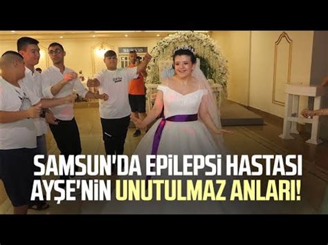 Samsun da epilepsi hastası Ayşe nin unutulmaz anları YouTube