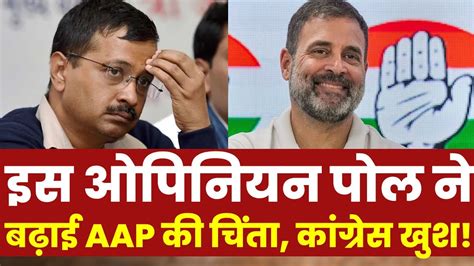 Abp C Voter Opinion Poll इस सर्वे को देख कर Aap को लगेगा झटका कांग्रेस गदगद Breaking