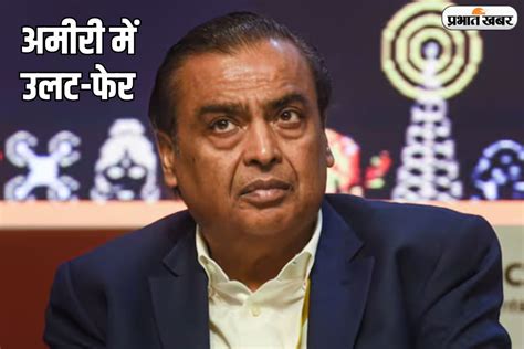 Mukesh Ambani Net Worth अमीरी में उलट फेर का शिकार हुए मुकेश अंबानी रईसी में लगी बड़ी चपत