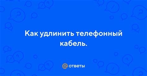 Ответы Mail: Как удлинить телефонный кабель.