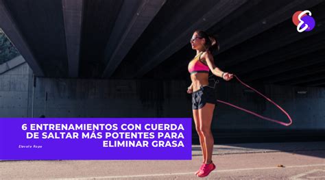 6 Entrenamientos Con Cuerda De Saltar Más Potentes Para Eliminar Grasa