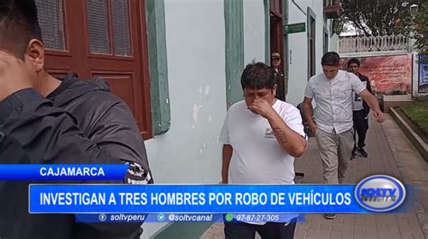 Cajamarca investigan a tres hombres por robo de vehículos SOLTV PERU