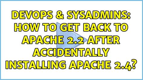 DevOps SysAdmins How To Get Back To Apache 2 2 After Accidentally