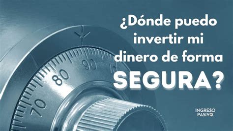 ¿dónde Puedo Invertir Mi Dinero De Forma Segura Ingreso Pasivo