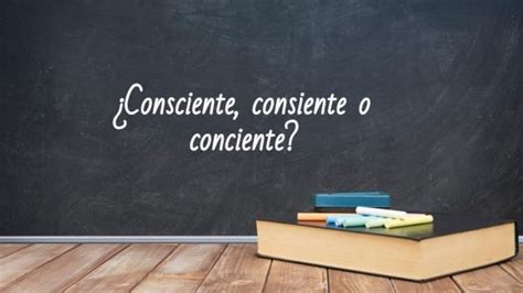 Cómo se escribe consciente consiente o conciente