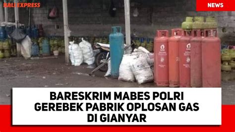 Bareskrim Mabes Polri Gerebek Pabrik Oplosan Gas Di Gianyar YouTube