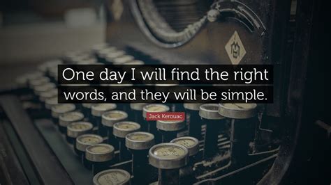 Jack Kerouac Quote One Day I Will Find The Right Words And They Will