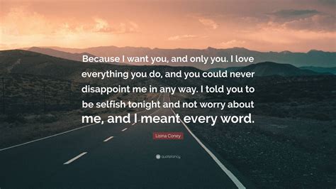 Lisina Coney Quote: “Because I want you, and only you. I love ...