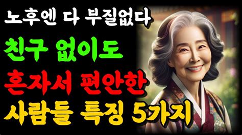 노년에 혼자 잘지내는 사람이 되어야하는 이유 5가지ㅣ행복한 사람들이 혼자임을 집착하는 이유ㅣ친구없이도 행복한 사람들 특징 명언