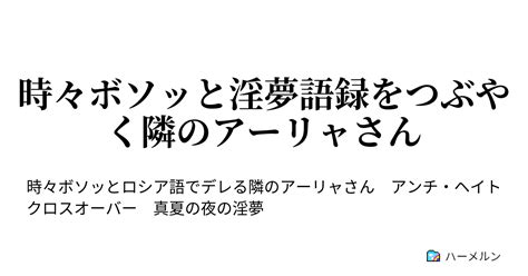 時々ボソッと淫夢語録をつぶやく隣のアーリャさん 時々ボソッと淫夢語録をつぶやく隣のアーリャさん ハーメルン