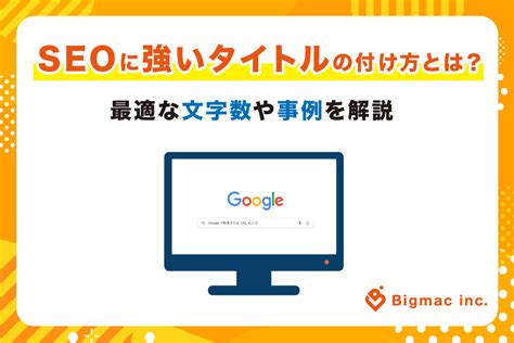 Seoに強いタイトルの付け方とは？最適な文字数や事例を解説 Bigmac Inc