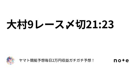 大村9レース〆切21 23｜ヤマト⭐️競艇予想⭐️毎日2万円収益ガチガチ予想！