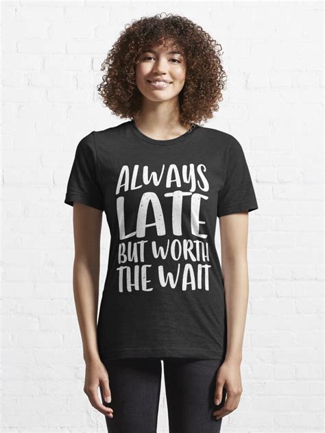 Always Late But Worth The Wait T Shirt For Sale By Deepstone