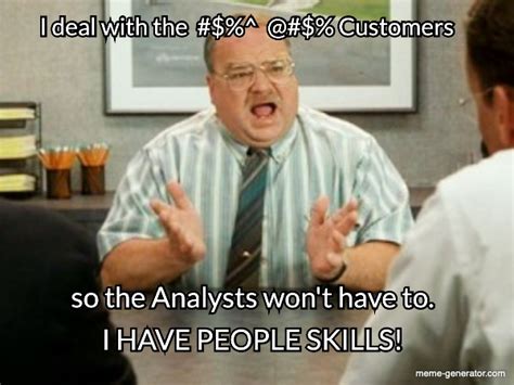 I deal with the #$%^ @#$% Customers so the Analysts won& - Meme Generator