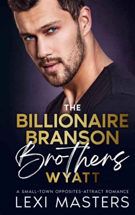 The Billionaire Branson Brothers Wyatt A Small Town Opposites Attract