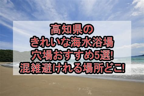 高知県のきれいな海水浴場穴場おすすめ5選2024 混雑避けれる場所どこ 旅する亜人ちゃん