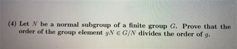 Solved 4 Let N Be A Normal Subgroup Of A Finite Group G Chegg