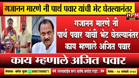 Gajanan Marne नी Parth Pawar यांची भेट घेतल्यानंतर काय म्हणाले Ajit Pawar Hpn Marathi News