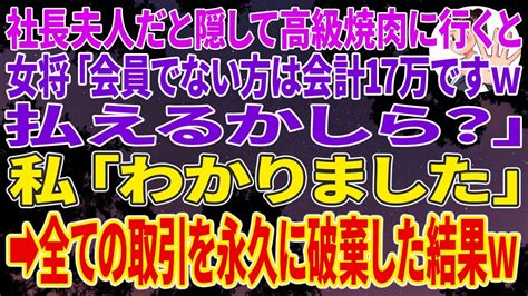 【スカッとする話】社長夫人だと隠して取引先の高級焼肉に行くと女将「会員でない方は会計17万円ですw払えるかしら？」私「わかりました」 翌日