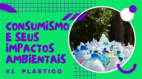 Consumismo e seus impactos ambientais Parte 1 O Plástico YouTube