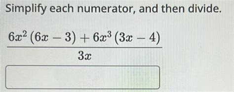 Solved Simplify Each Numerator And Then Divide 6x 2 6x 3 6x 3 3x 4